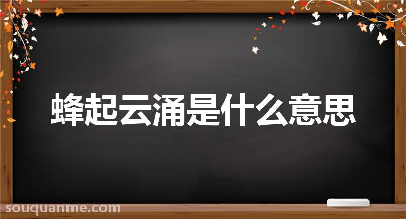 蜂起云涌是什么意思 蜂起云涌的拼音 蜂起云涌的成语解释